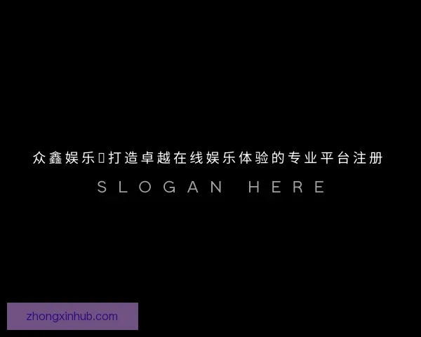 发现众鑫娱乐：打造卓越在线娱乐体验的专业平台注册